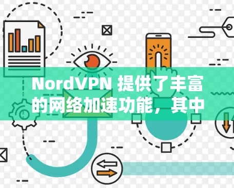 NordVPN 提供了丰富的网络加速功能,其中针对视频网络的优化也是其强项。以下是针对 NordVPN加速器在游戏视频网络优化方面的一些具体建议 NordVPN 提供了丰富的网络加速功能,其中针对视频网络的优化也是其强项。以下是针对 NordVPN加速器在游戏视频网络优化方面的一些具体建议