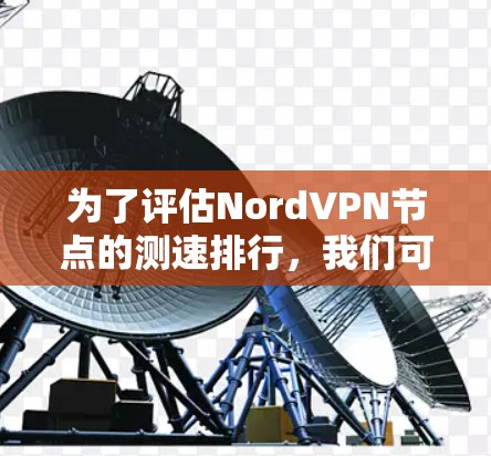为了评估NordVPN节点的测速排行,我们可以从以下几个方面进行分析 为了评估NordVPN节点的测速排行,我们可以从以下几个方面进行分析