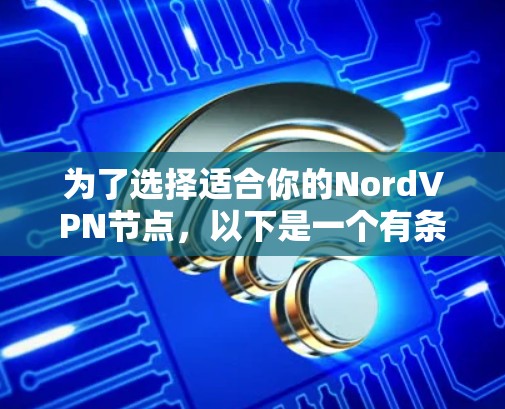 为了选择适合你的NordVPN节点，以下是一个有条理的解决方案
