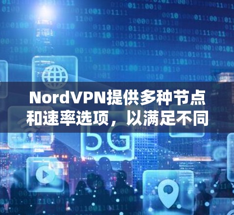 NordVPN提供多种节点和速率选项，以满足不同用户的需求。以下是具体的节点订阅和速率设置信息