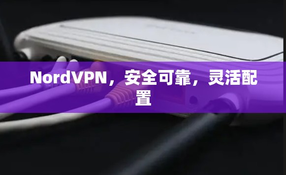 NordVPN，安全可靠，灵活配置
