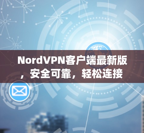 NordVPN客户端最新版,安全可靠,轻松连接 anywhere NordVPN客户端最新版,安全可靠,轻松连接 anywhere