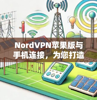 NordVPN苹果版与手机连接，为您打造安全、便捷的VPN体验