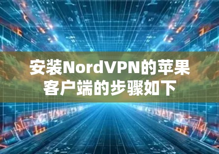 安装NordVPN的苹果客户端的步骤如下