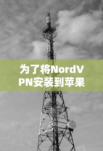 为了将NordVPN安装到苹果手机上，您可以按照以下步骤进行操作