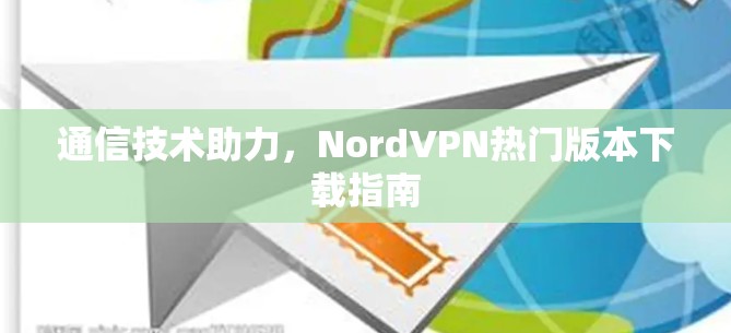 通信技术助力，NordVPN热门版本下载指南