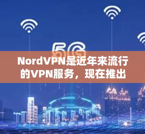 NordVPN是近年来流行的VPN服务,现在推出的新版本主要集中在用户体验和功能上。以下是NordVPN最新版本的详细介绍 NordVPN是近年来流行的VPN服务,现在推出的新版本主要集中在用户体验和功能上。以下是NordVPN最新版本的详细介绍