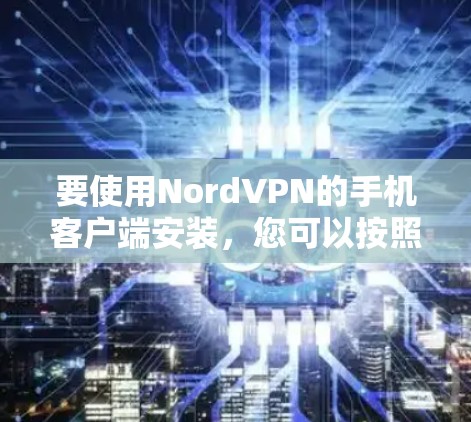 要使用NordVPN的手机客户端安装，您可以按照以下步骤进行操作