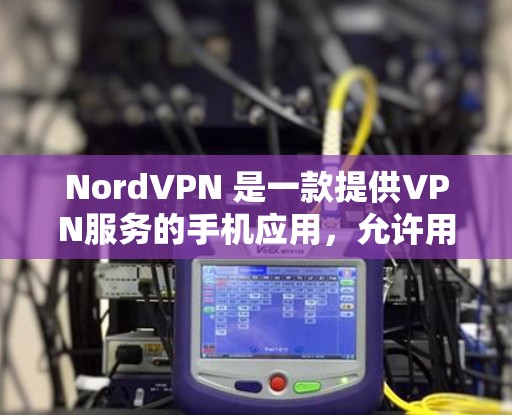 NordVPN 是一款提供VPN服务的手机应用，允许用户轻松进行视频通话、在线游戏、文件传输等安全的网络连接。如果你想下载并使用 NordVPN手机客户端，以下是下载链接和使用指南