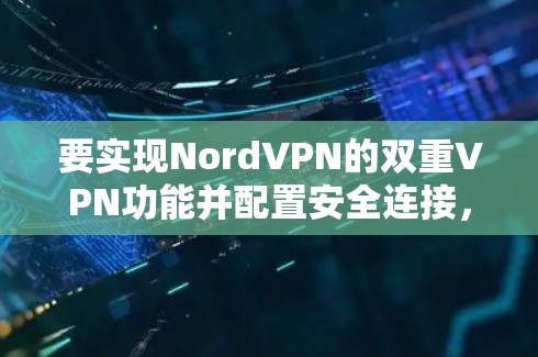 要实现NordVPN的双重VPN功能并配置安全连接，以下是详细步骤说明