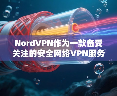 NordVPN作为一款备受关注的安全网络VPN服务，以其在科学上网体验方面的出色表现著称。以下是对NordVPN科学上网体验的详细分析
