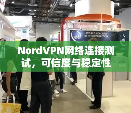 NordVPN网络连接测试,可信度与稳定性 NordVPN网络连接测试,可信度与稳定性