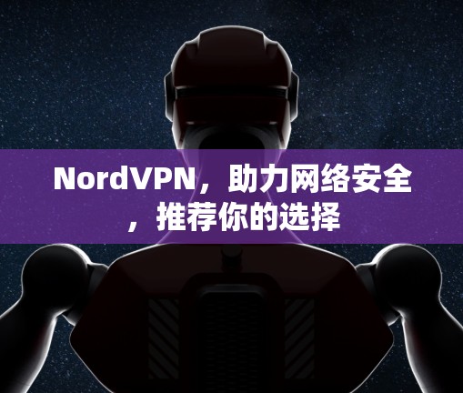 NordVPN，助力网络安全，推荐你的选择