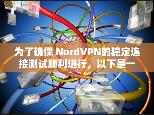为了确保 NordVPN的稳定连接测试顺利进行，以下是一步步的指导