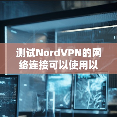 测试NordVPN的网络连接可以使用以下几种方法