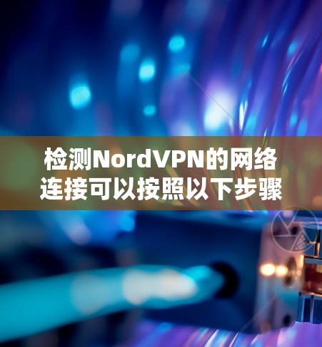 检测NordVPN的网络连接可以按照以下步骤进行