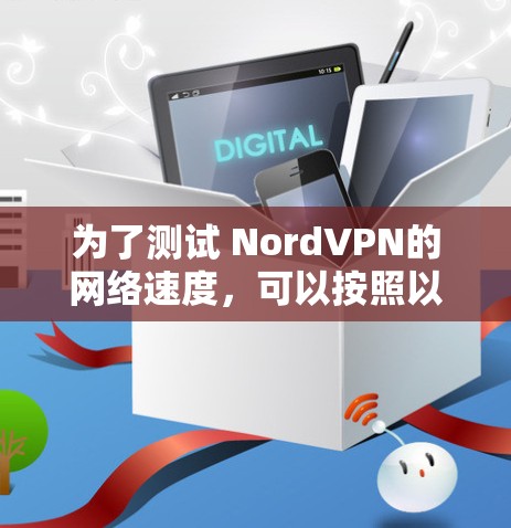 为了测试 NordVPN的网络速度,可以按照以下步骤进行 为了测试 NordVPN的网络速度,可以按照以下步骤进行