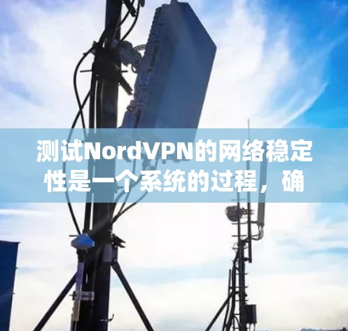 测试NordVPN的网络稳定性是一个系统的过程，确保所有设置和连接都正确无误。以下是一个详细的步骤指南，帮助你测试并确认NordVPN的稳定性和连接效果