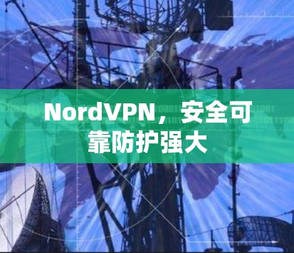 NordVPN，安全可靠防护强大