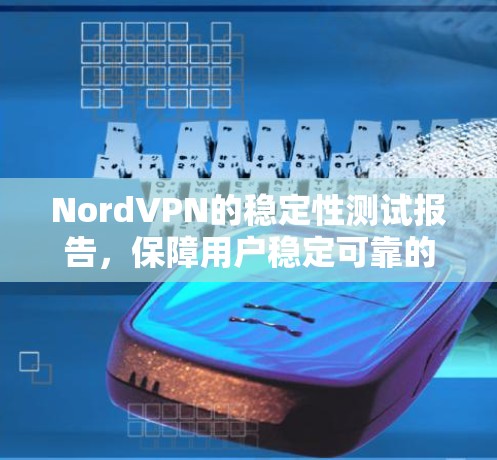 NordVPN的稳定性测试报告，保障用户稳定可靠的VPN服务