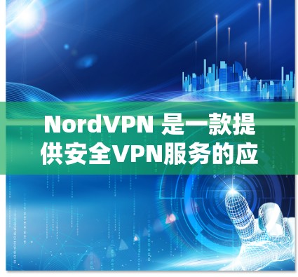 NordVPN 是一款提供安全VPN服务的应用,分为 N7、N7+和 N8 三个版本,各有不同的功能和适用场景。以下是详细的使用指南和信息 NordVPN 是一款提供安全VPN服务的应用,分为 N7、N7+和 N8 三个版本,各有不同的功能和适用场景。以下是详细的使用指南和信息