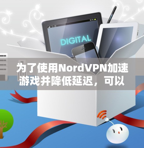 为了使用NordVPN加速游戏并降低延迟，可以按照以下步骤进行