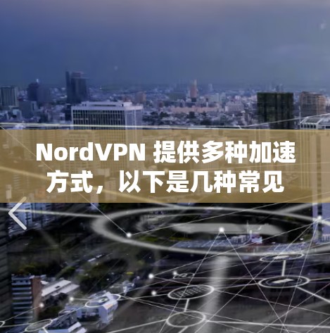NordVPN 提供多种加速方式,以下是几种常见的加速途径 NordVPN 提供多种加速方式,以下是几种常见的加速途径