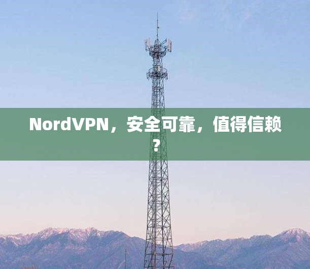 NordVPN，安全可靠，值得信赖？