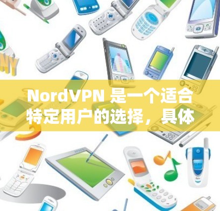 NordVPN 是一个适合特定用户的选择，具体适合的用户取决于他们的需求和预算。以下是对其真实体验的详细分析