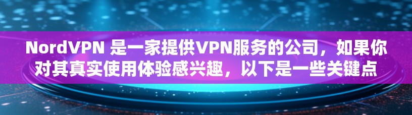 NordVPN 是一家提供VPN服务的公司,如果你对其真实使用体验感兴趣,以下是一些关键点 NordVPN 是一家提供VPN服务的公司,如果你对其真实使用体验感兴趣,以下是一些关键点