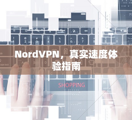 NordVPN，真实速度体验指南