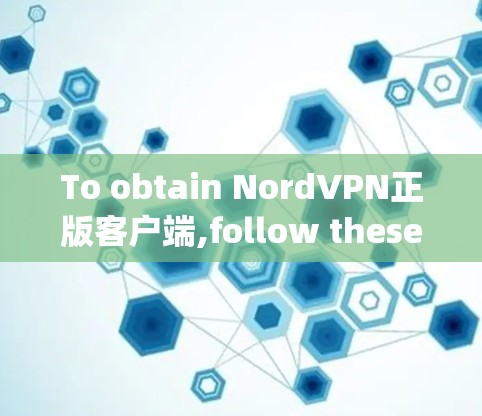 To obtain NordVPN正版客户端,follow these organized steps:
