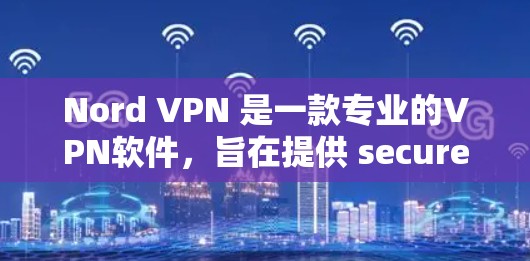 Nord VPN 是一款专业的VPN软件，旨在提供 secure 和可靠的网络连接。以下是关于Nord VPN 的详细分析和建议