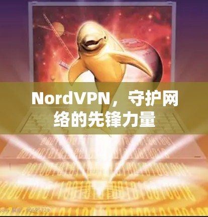 NordVPN，守护网络的先锋力量