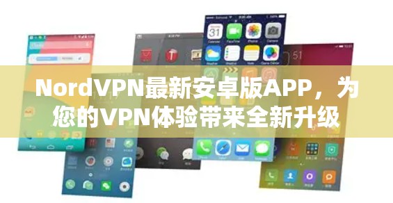 NordVPN最新安卓版APP,为您的VPN体验带来全新升级 NordVPN最新安卓版APP,为您的VPN体验带来全新升级
