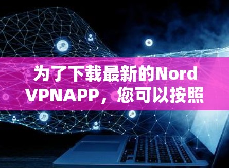 为了下载最新的NordVPNAPP,您可以按照以下步骤进行操作 为了下载最新的NordVPNAPP,您可以按照以下步骤进行操作