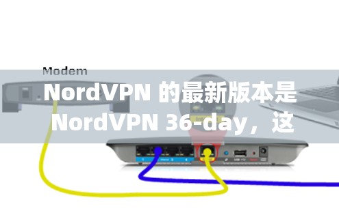 NordVPN 的最新版本是 NordVPN 36-day，这是一个致力于提供安全、可靠和个性化的 VPN 应用的软件。以下是该版本的主要特点和优势