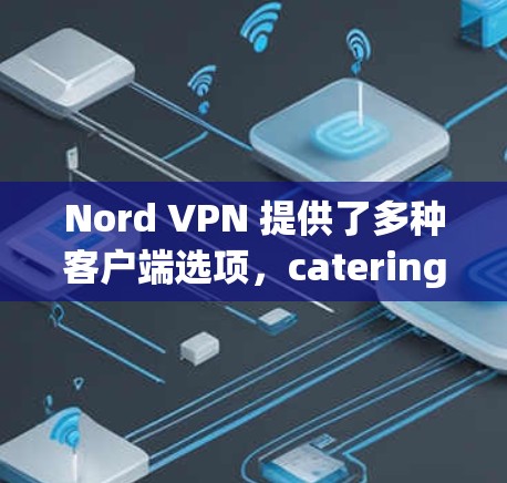 Nord VPN 提供了多种客户端选项，catering to different needs.以下是一些最新的推荐