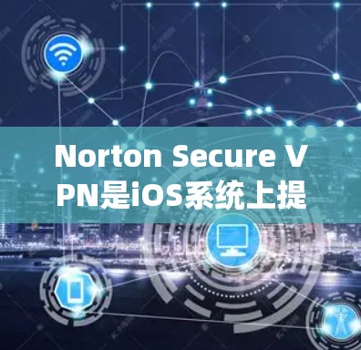 Norton Secure VPN是iOS系统上提供的一种VPN服务,旨在提供安全、可靠和快速的网络连接。以下是详细的学习步骤和教程 Norton Secure VPN是iOS系统上提供的一种VPN服务,旨在提供安全、可靠和快速的网络连接。以下是详细的学习步骤和教程