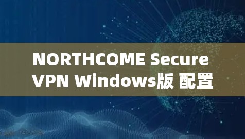 NORTHCOME Secure VPN Windows版 配置使用方法
