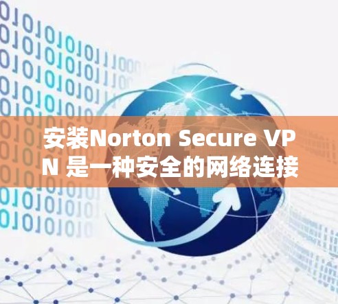安装Norton Secure VPN 是一种安全的网络连接方式,旨在保护您的网络流量。以下是详细的安装步骤,帮助您顺利安装并使用Norton Secure VPN 安装Norton Secure VPN 是一种安全的网络连接方式,旨在保护您的网络流量。以下是详细的安装步骤,帮助您顺利安装并使用Norton Secure VPN