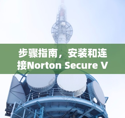 步骤指南，安装和连接Norton Secure VPN安卓版