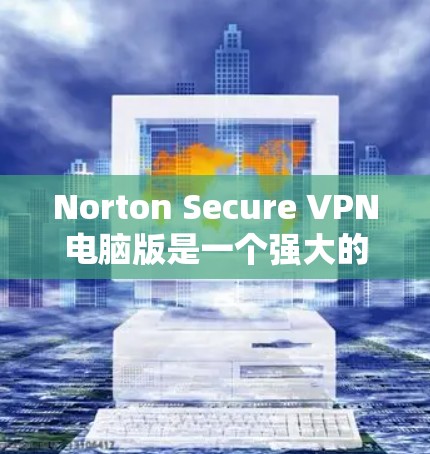 Norton Secure VPN电脑版是一个强大的VPN客户端,适合个人用户、企业用户以及团队成员使用。以下是使用Norton Secure VPN电脑版的基本步骤和常见问题解答 Norton Secure VPN电脑版是一个强大的VPN客户端,适合个人用户、企业用户以及团队成员使用。以下是使用Norton Secure VPN电脑版的基本步骤和常见问题解答