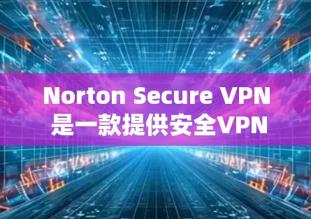 Norton Secure VPN 是一款提供安全VPN服务的软件，旨在保护用户的数据和隐私。以下是关于Norton Secure VPN官网和下载的详细介绍