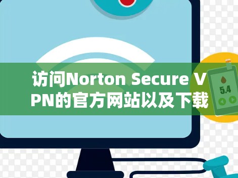 访问Norton Secure VPN的官方网站以及下载教程的步骤如下 访问Norton Secure VPN的官方网站以及下载教程的步骤如下