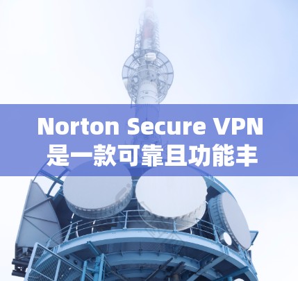 Norton Secure VPN 是一款可靠且功能丰富的安全VPN服务，适合需要稳定可靠通信的用户。以下是对它的功能和性能的详细分析
