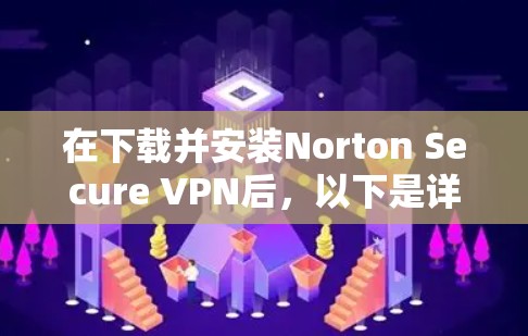 在下载并安装Norton Secure VPN后，以下是详细的步骤指南
