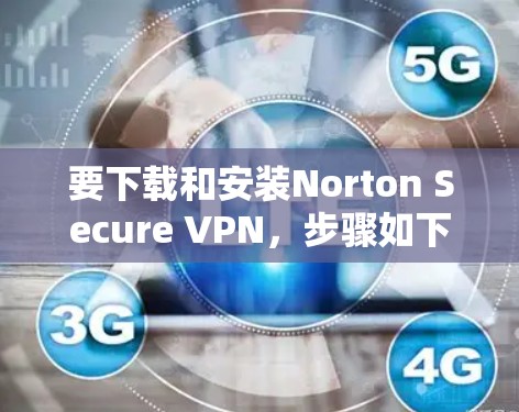 要下载和安装Norton Secure VPN,步骤如下 要下载和安装Norton Secure VPN,步骤如下