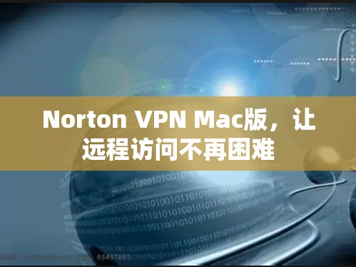 Norton VPN Mac版,让远程访问不再困难 Norton VPN Mac版,让远程访问不再困难