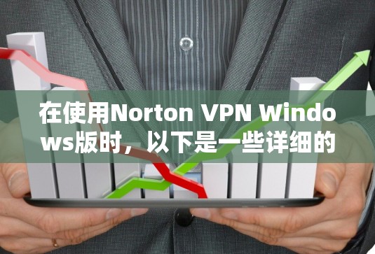 在使用Norton VPN Windows版时,以下是一些详细的步骤指南 在使用Norton VPN Windows版时,以下是一些详细的步骤指南